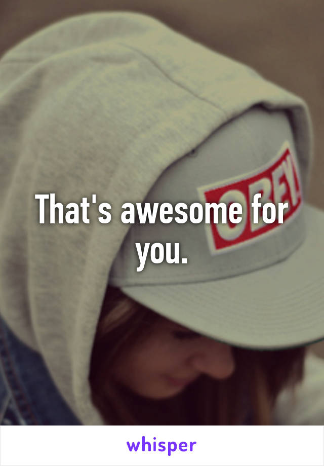 That's awesome for you.