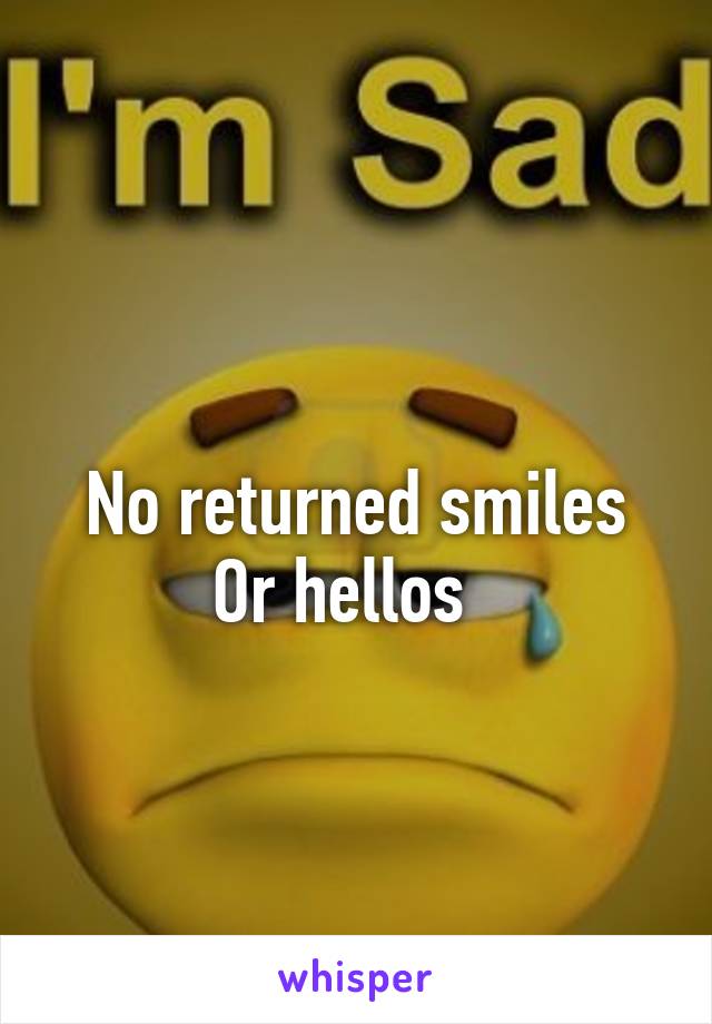 
No returned smiles
Or hellos  