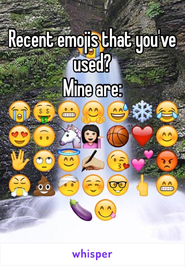 Recent emojis that you've used? 
Mine are: 
😭🤑😬🤗😅❄️😂😍🙃🦄💁🏻🏀❤️😊🖖🙄😇✍🏼😘💕😡😤💩🤕☺️🤓🖕😁🍆😋