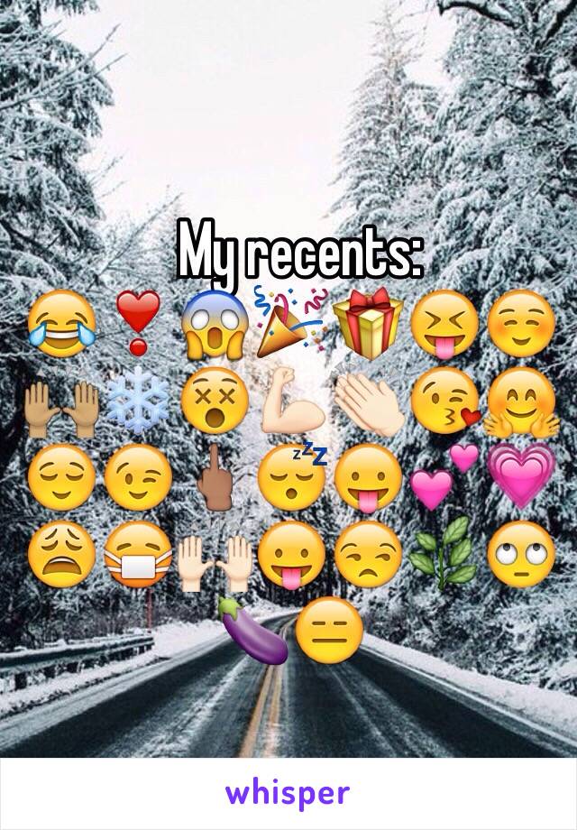 
  My recents: 
😂❣😱🎉🎁😝☺️🙌🏽❄️😵💪🏻👏🏻😘🤗😌😉🖕🏽😴😛💕💗😩😷🙌🏻😛😒🌿🙄🍆😑