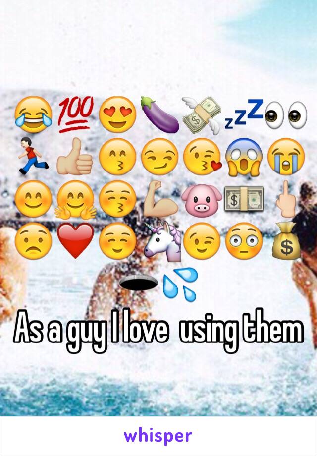 😂💯😍🍆💸💤👀🏃🏻👍🏼😙😏😘😱😭😊🤗😚💪🏼🐷💵🖕🏻😟❤️☺️🦄😉😳💰🕳💦 
As a guy I love  using them 