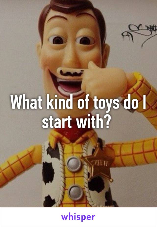What kind of toys do I start with? 