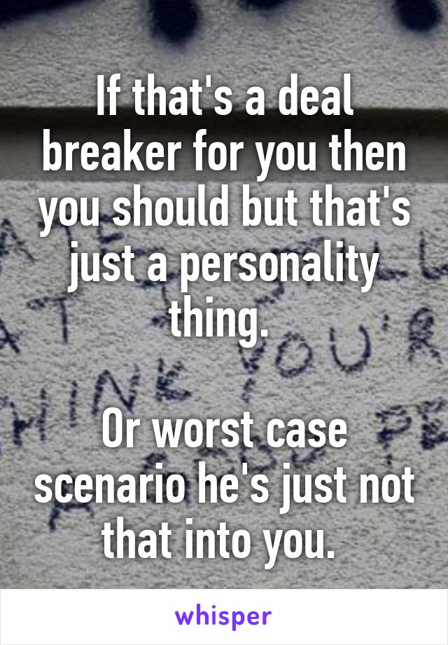 If that's a deal breaker for you then you should but that's just a personality thing. 

Or worst case scenario he's just not that into you. 