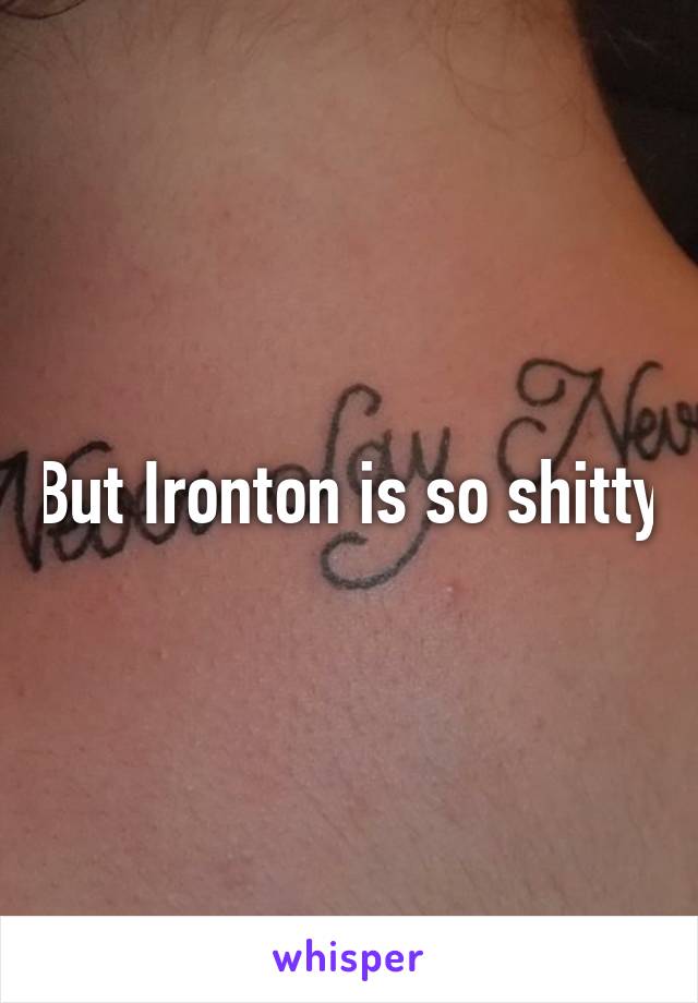But Ironton is so shitty