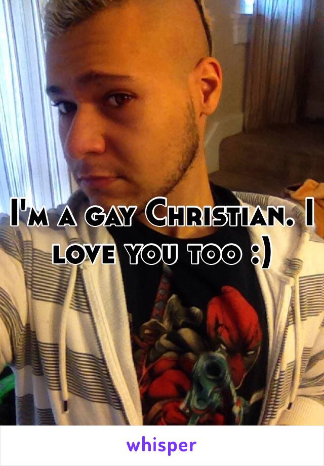 I'm a gay Christian. I love you too :)