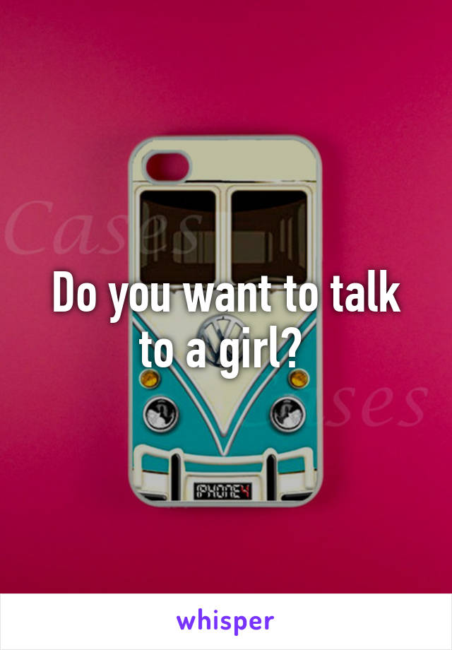 Do you want to talk to a girl? 