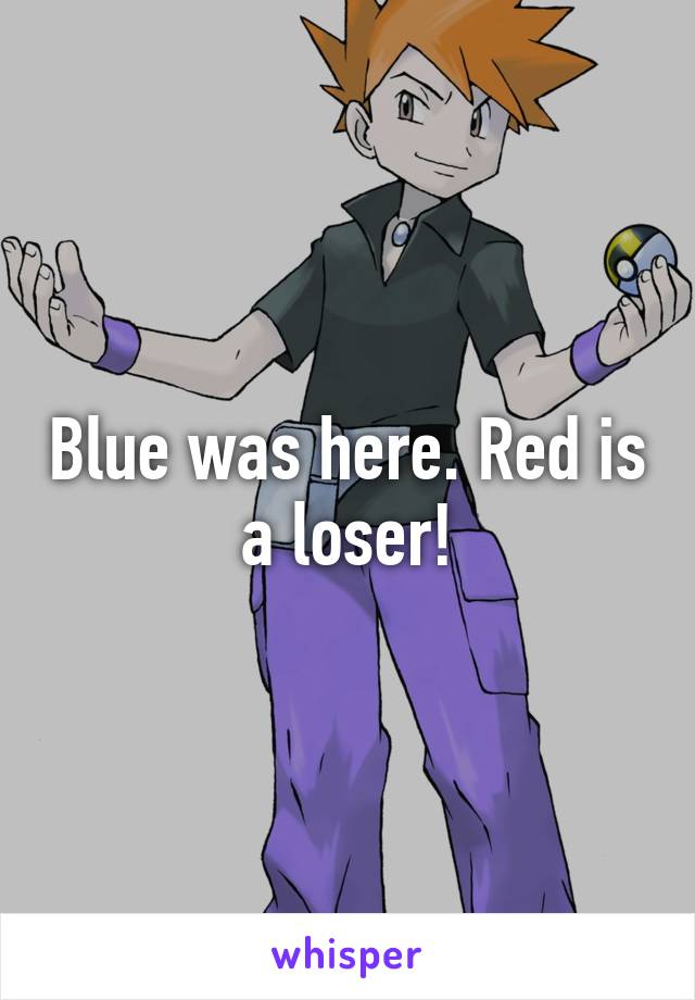 Blue was here. Red is a loser!
