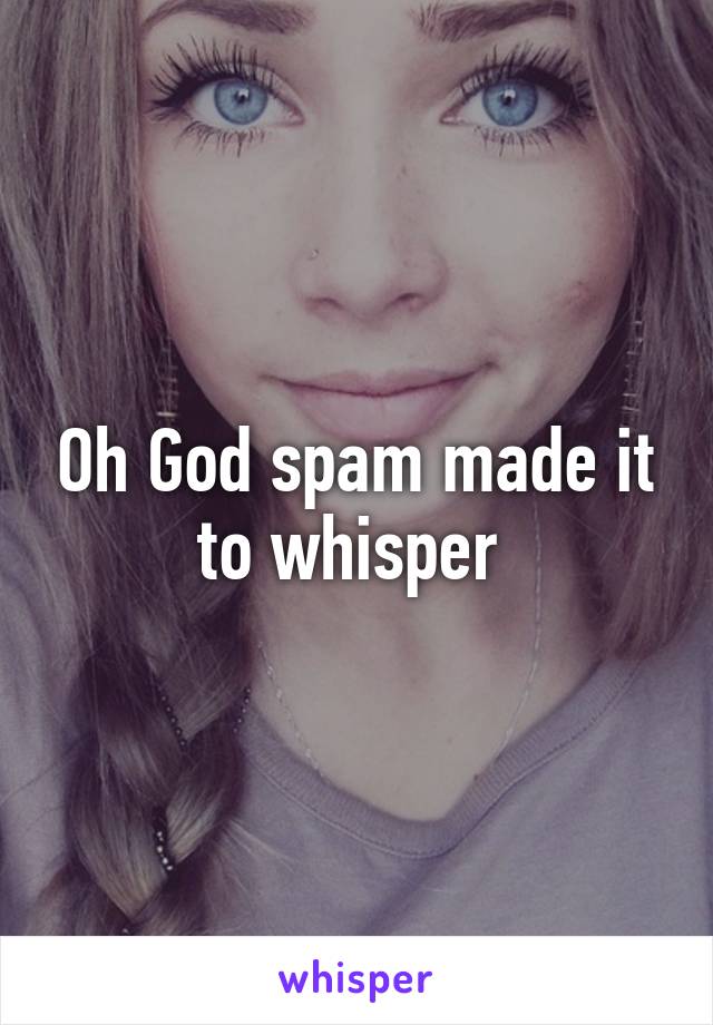Oh God spam made it to whisper 