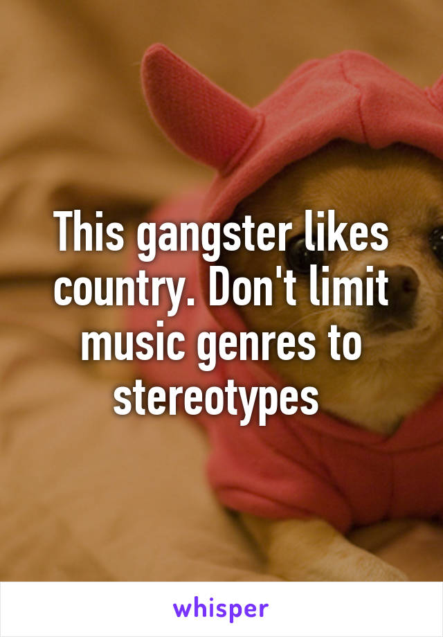 This gangster likes country. Don't limit music genres to stereotypes 