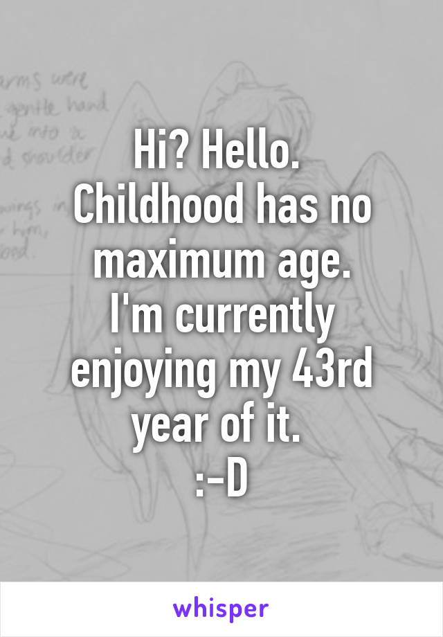 Hi? Hello. 
Childhood has no maximum age.
I'm currently enjoying my 43rd year of it. 
:-D