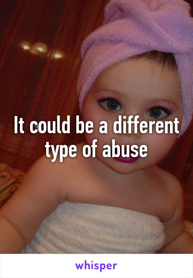 It could be a different type of abuse