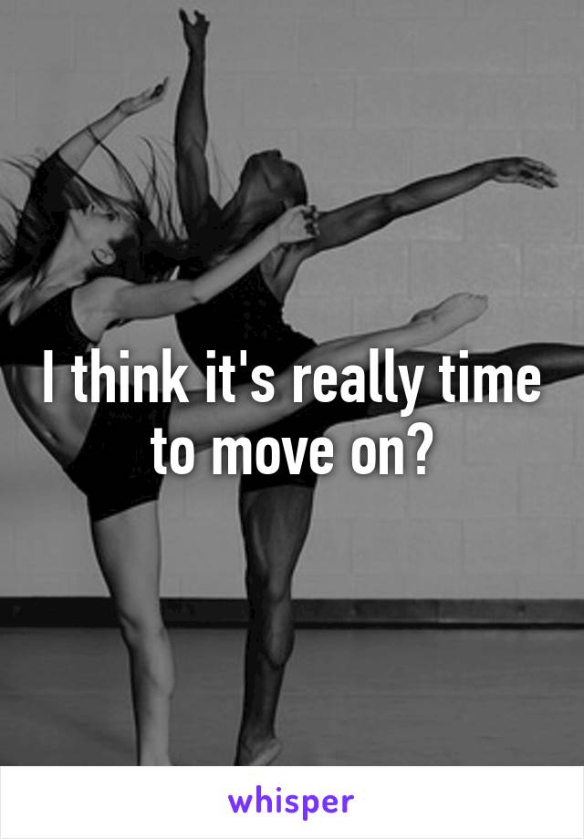 i-think-it-s-really-time-to-move-on