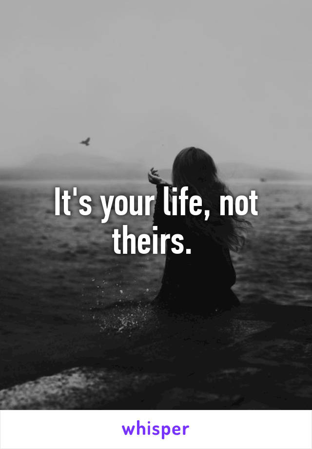 It's your life, not theirs. 