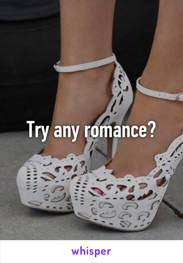 Try any romance?