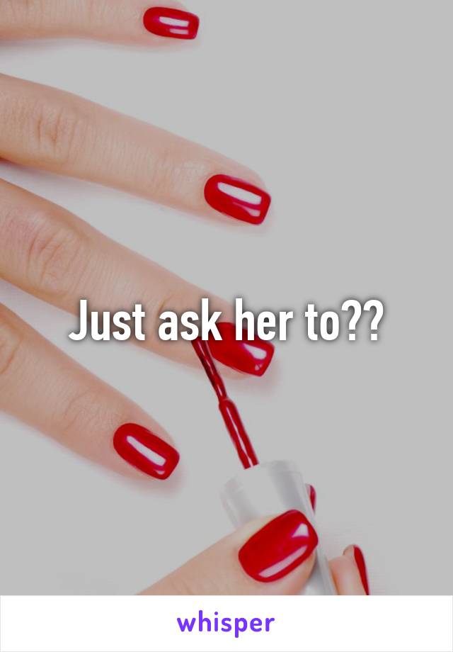 Just ask her to??