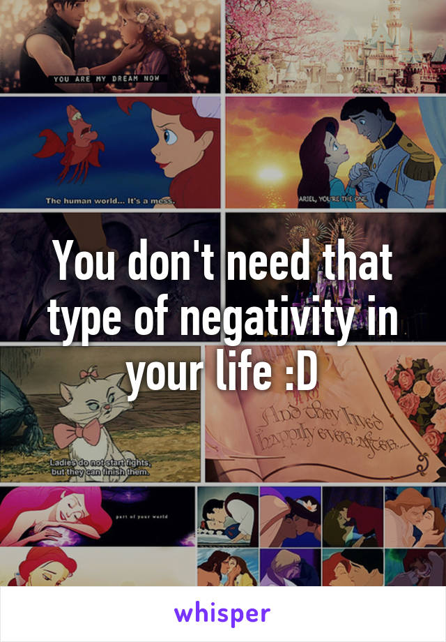 You don't need that type of negativity in your life :D