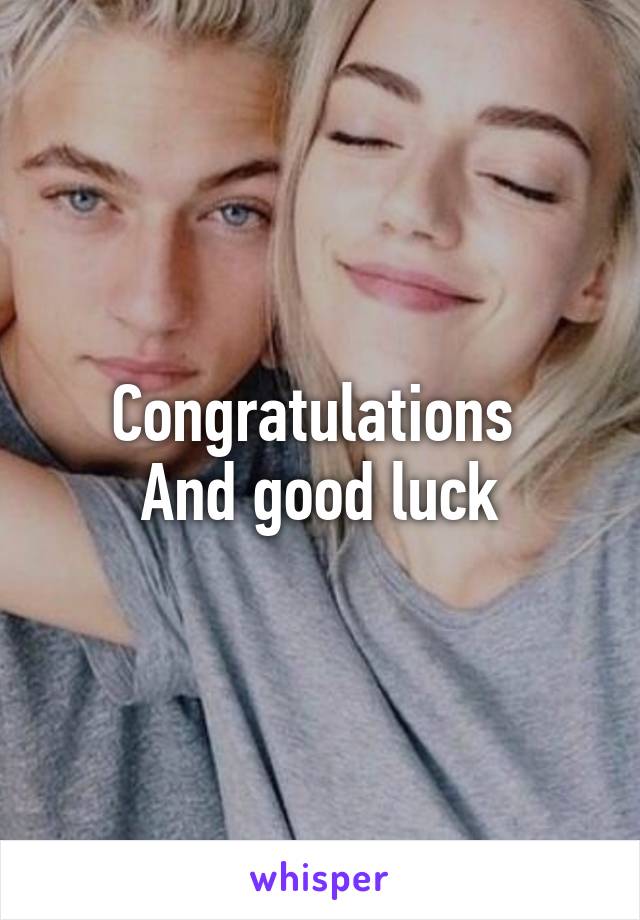 Congratulations 
And good luck