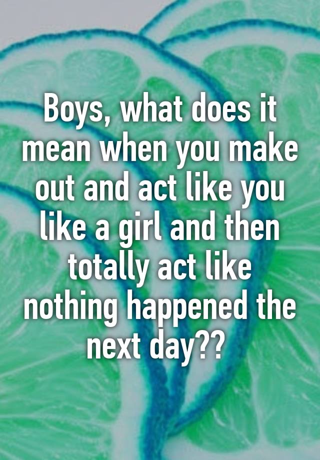 boys-what-does-it-mean-when-you-make-out-and-act-like-you-like-a-girl