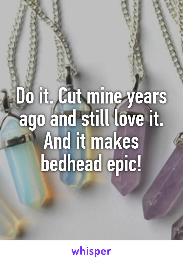 Do it. Cut mine years ago and still love it. And it makes bedhead epic!