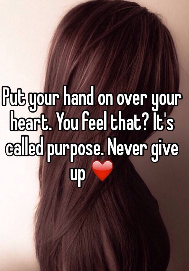 Put your hand on over your heart. You feel that? It's called purpose ...