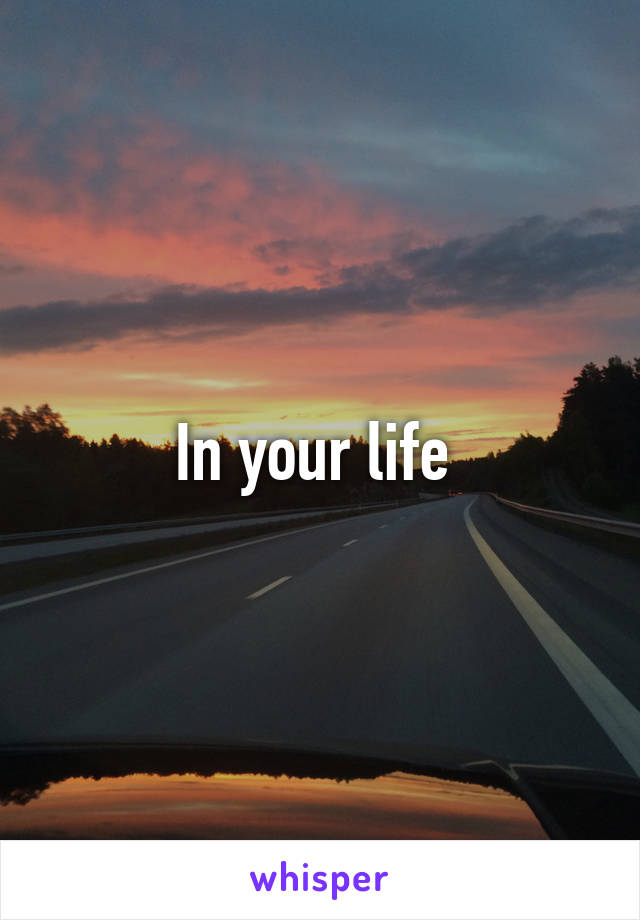 In your life 