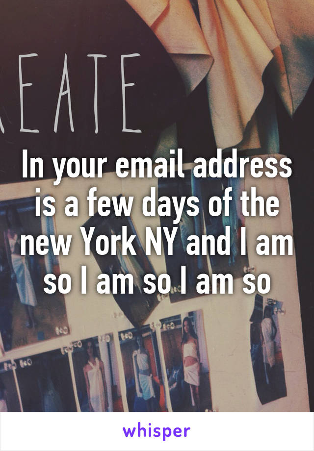 In your email address is a few days of the new York NY and I am so I am so I am so