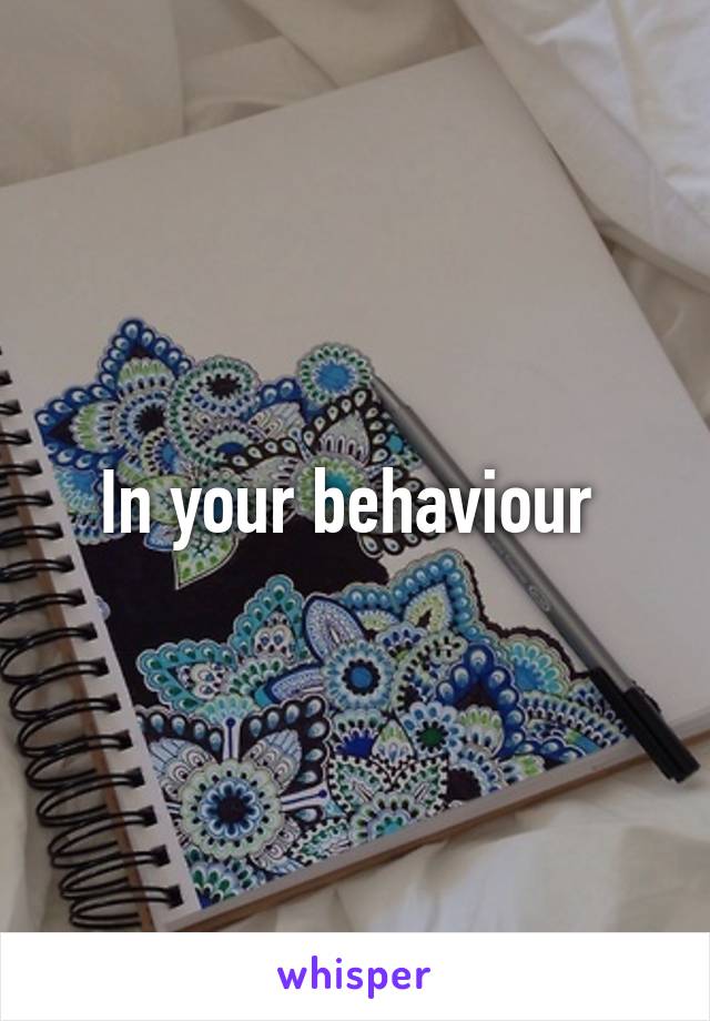 In your behaviour 