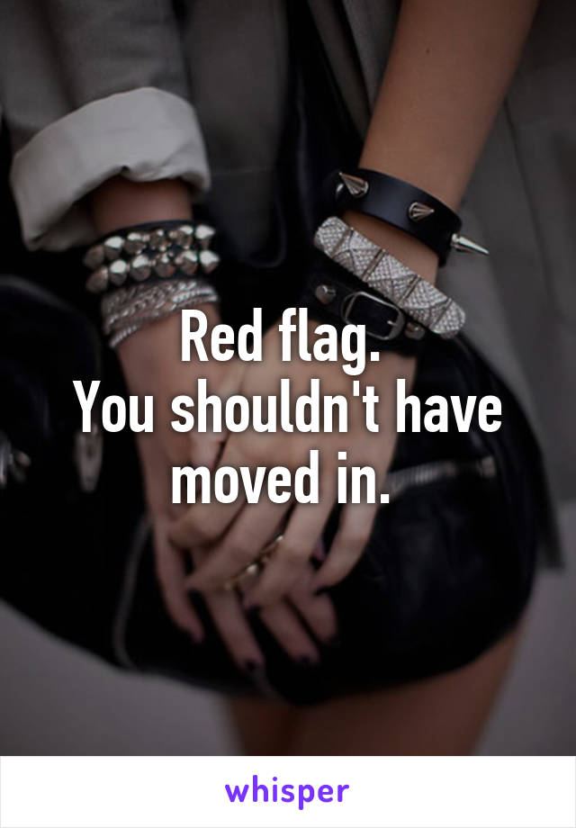 Red flag. 
You shouldn't have moved in. 