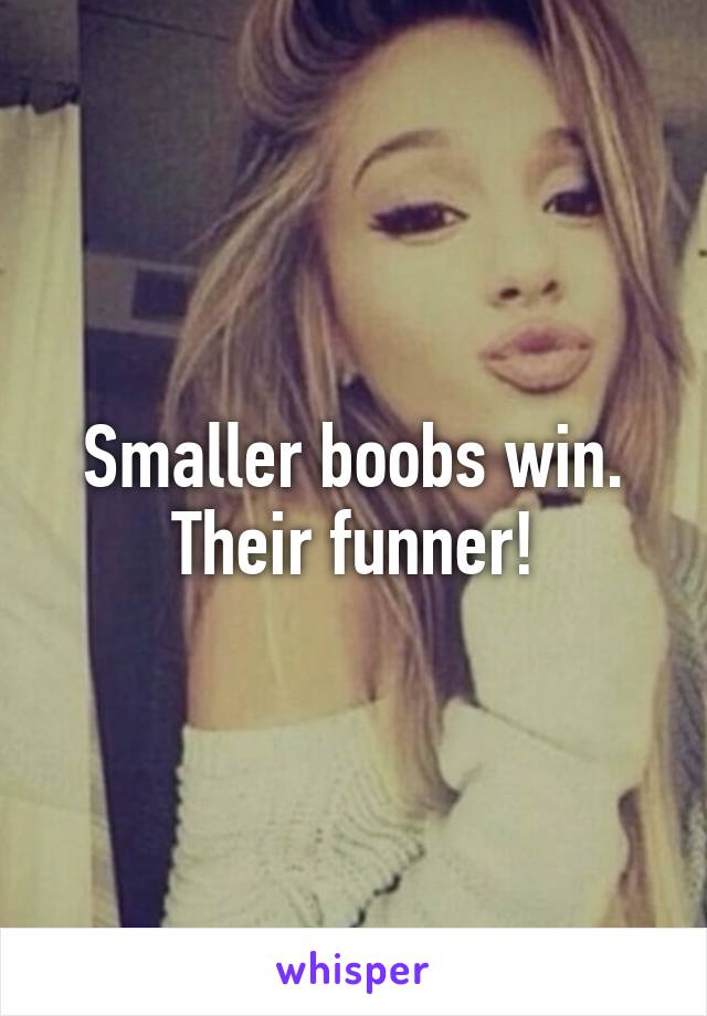 Smaller boobs win. Their funner!