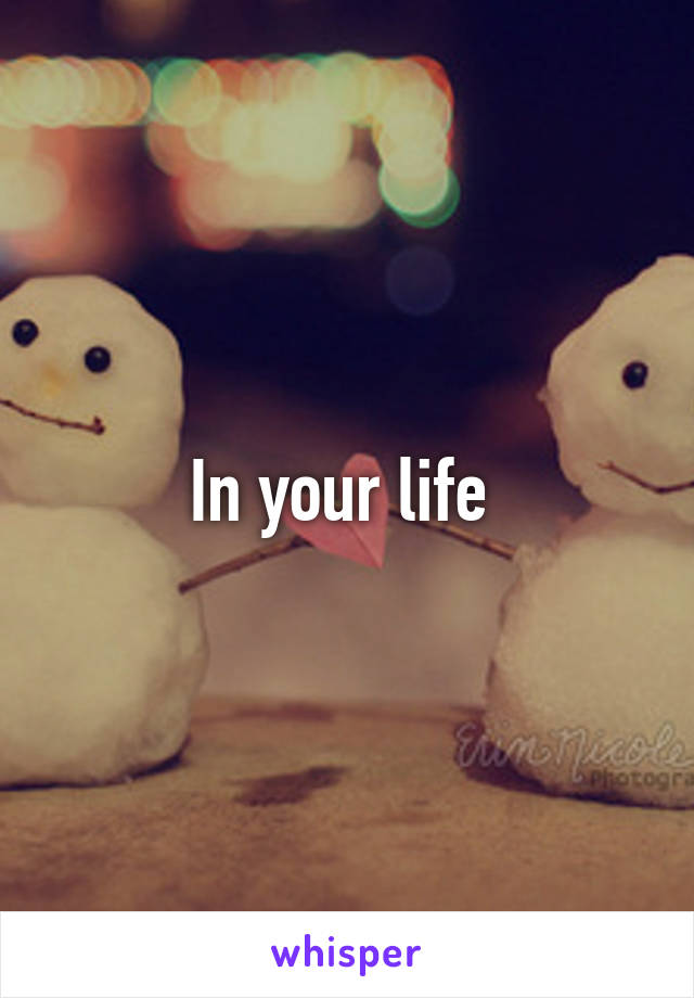 In your life 