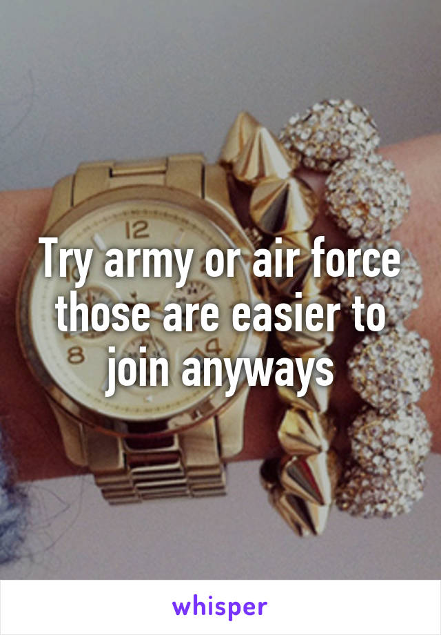 Try army or air force those are easier to join anyways