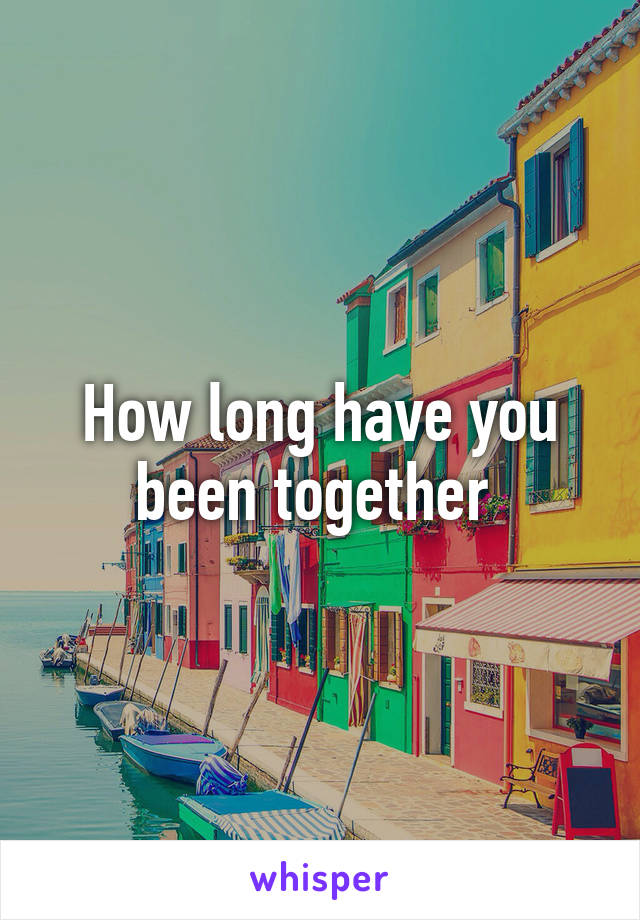 How long have you been together 