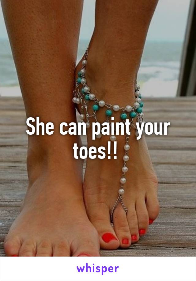 She can paint your toes!! 
