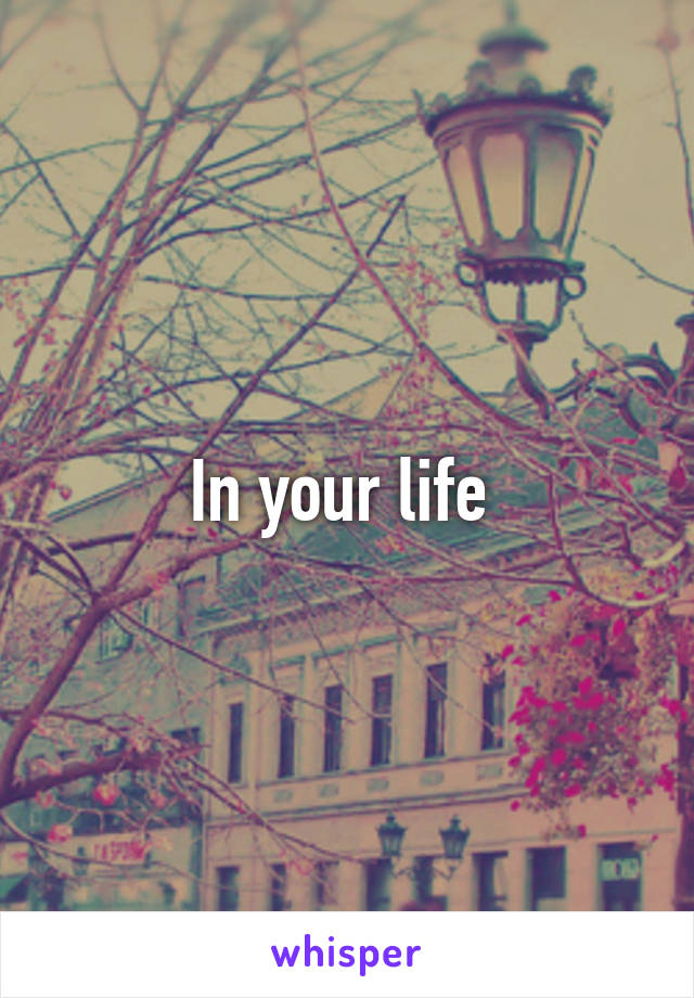 In your life 