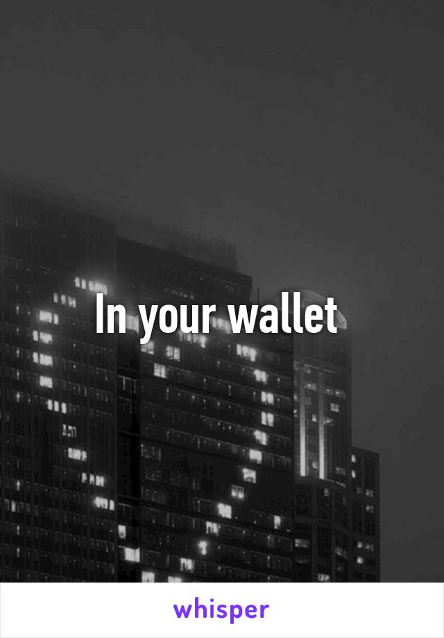 In your wallet 