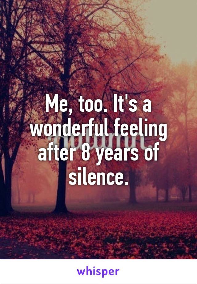 Me, too. It's a wonderful feeling after 8 years of silence.