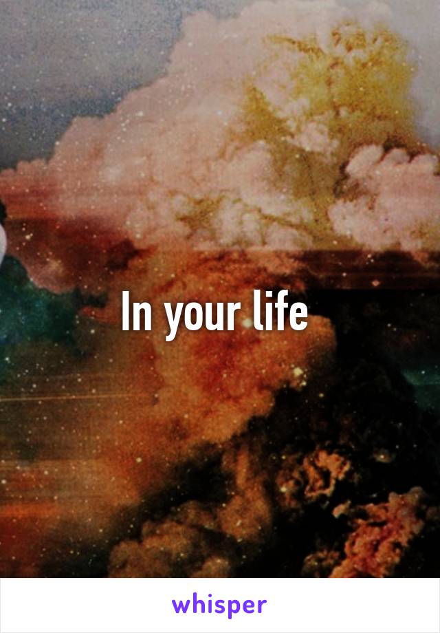 In your life 