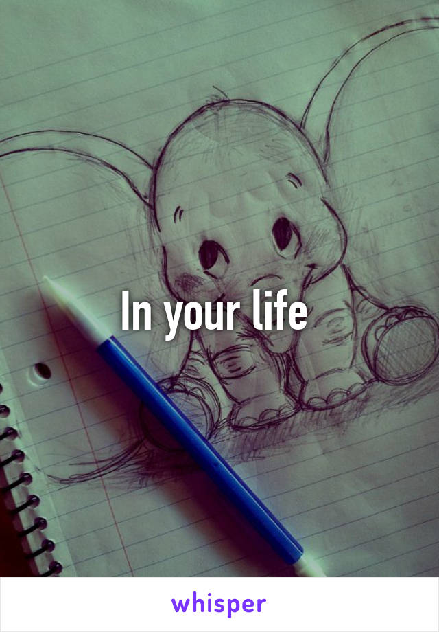 In your life 