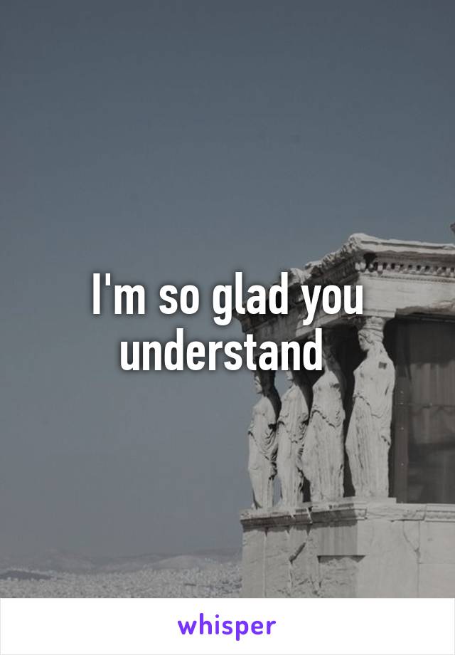 I'm so glad you understand 