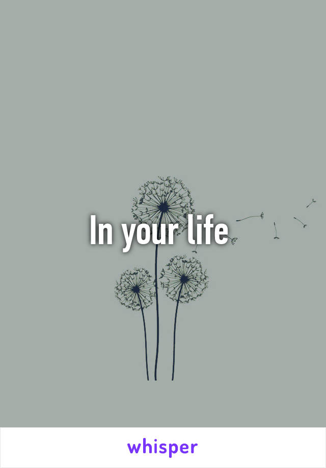 In your life 