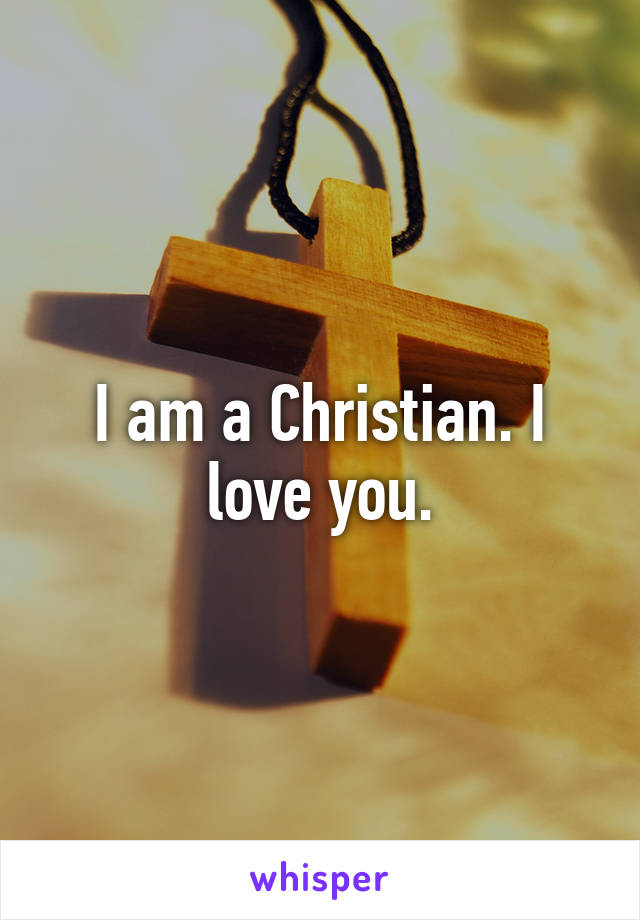 I am a Christian. I love you.