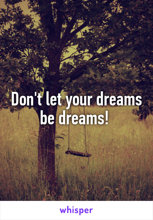 Don't let your dreams be dreams! 