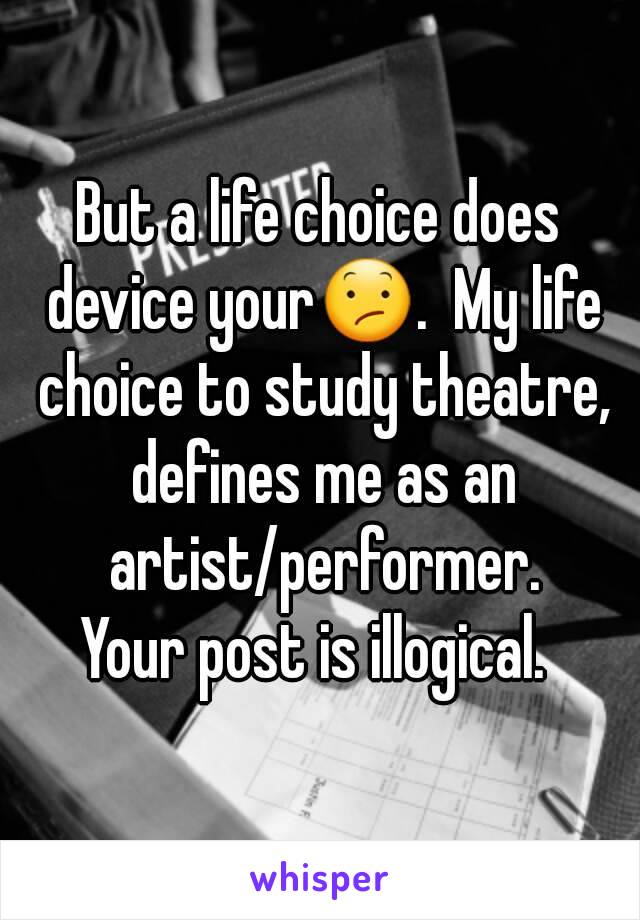 But a life choice does device your😕.  My life choice to study theatre, defines me as an artist/performer.
Your post is illogical. 