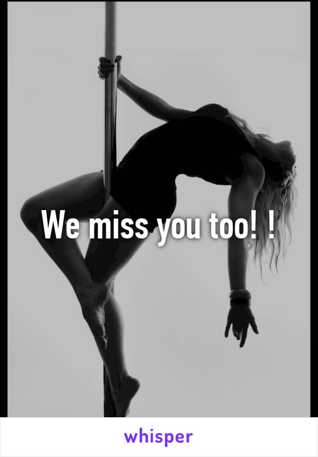 We miss you too! !