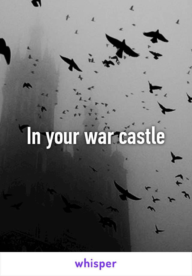 In your war castle