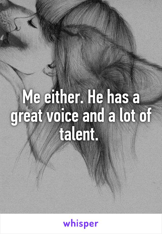 Me either. He has a great voice and a lot of talent. 