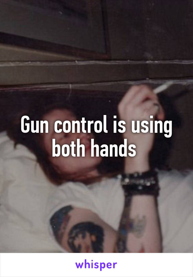 Gun control is using both hands 