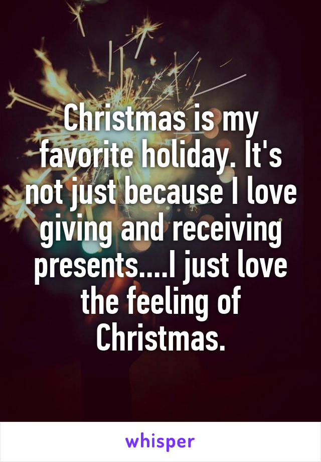 Christmas is my favorite holiday. It's not just because I love giving and receiving presents....I just love the feeling of Christmas.