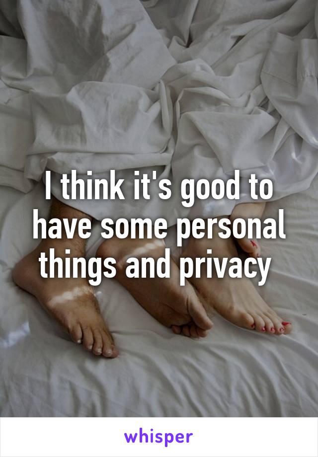 I think it's good to have some personal things and privacy 