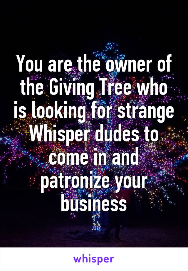 You are the owner of the Giving Tree who is looking for strange Whisper dudes to come in and patronize your business